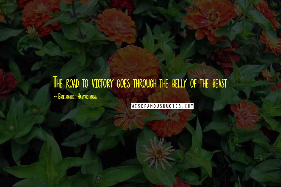 Bangambiki Habyarimana Quotes: The road to victory goes through the belly of the beast