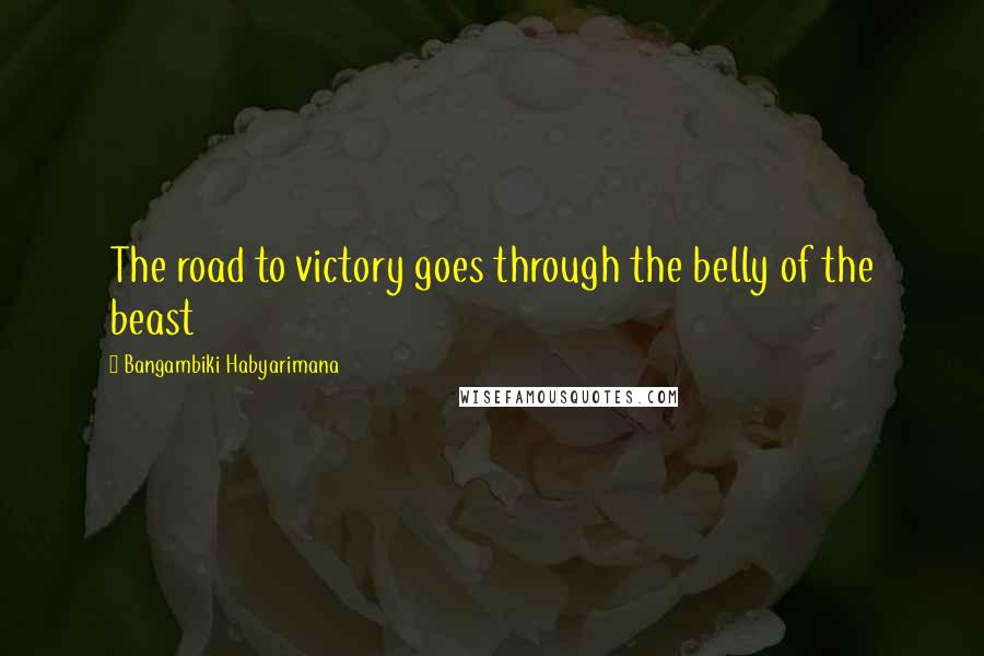 Bangambiki Habyarimana Quotes: The road to victory goes through the belly of the beast