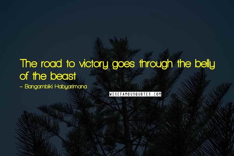 Bangambiki Habyarimana Quotes: The road to victory goes through the belly of the beast
