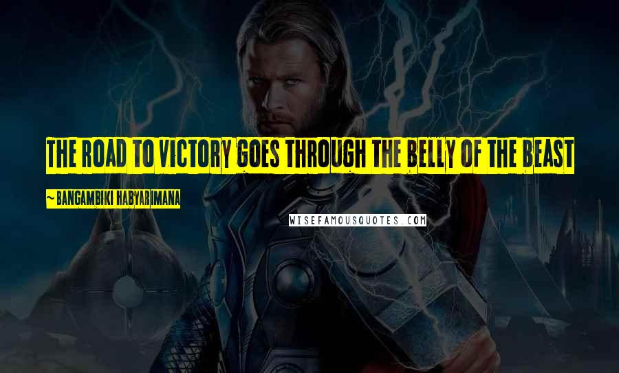 Bangambiki Habyarimana Quotes: The road to victory goes through the belly of the beast