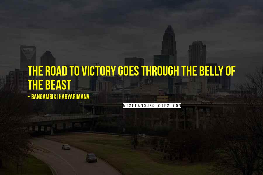 Bangambiki Habyarimana Quotes: The road to victory goes through the belly of the beast