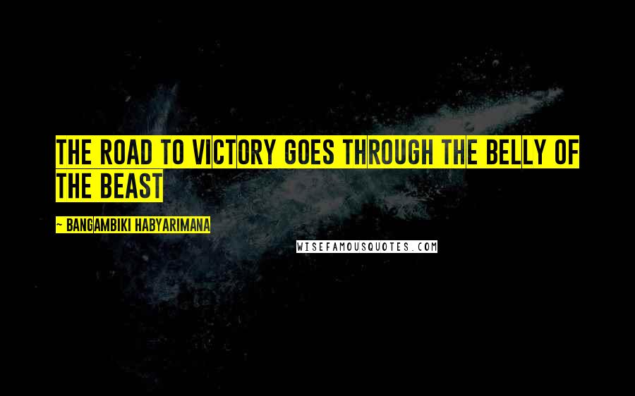 Bangambiki Habyarimana Quotes: The road to victory goes through the belly of the beast