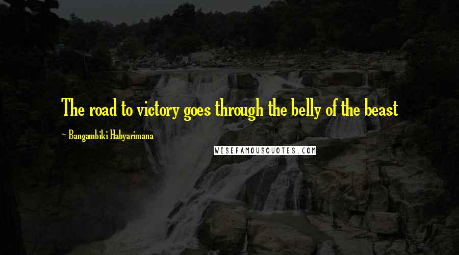 Bangambiki Habyarimana Quotes: The road to victory goes through the belly of the beast