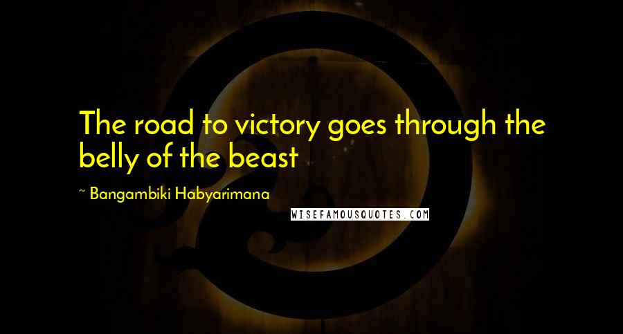 Bangambiki Habyarimana Quotes: The road to victory goes through the belly of the beast
