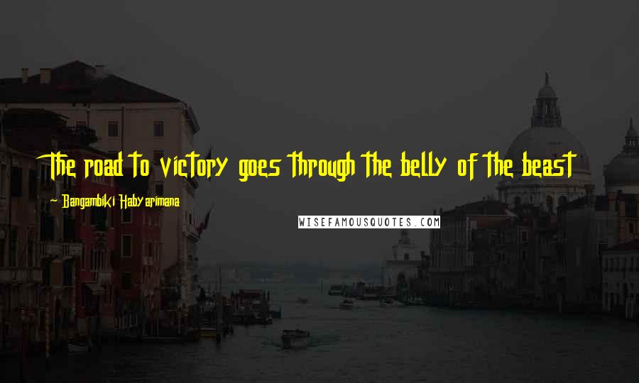 Bangambiki Habyarimana Quotes: The road to victory goes through the belly of the beast