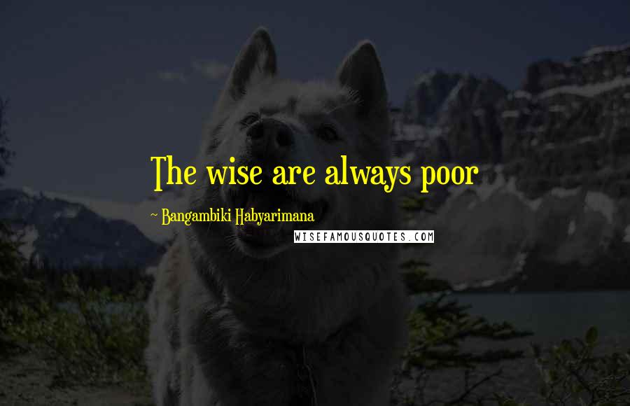 Bangambiki Habyarimana Quotes: The wise are always poor