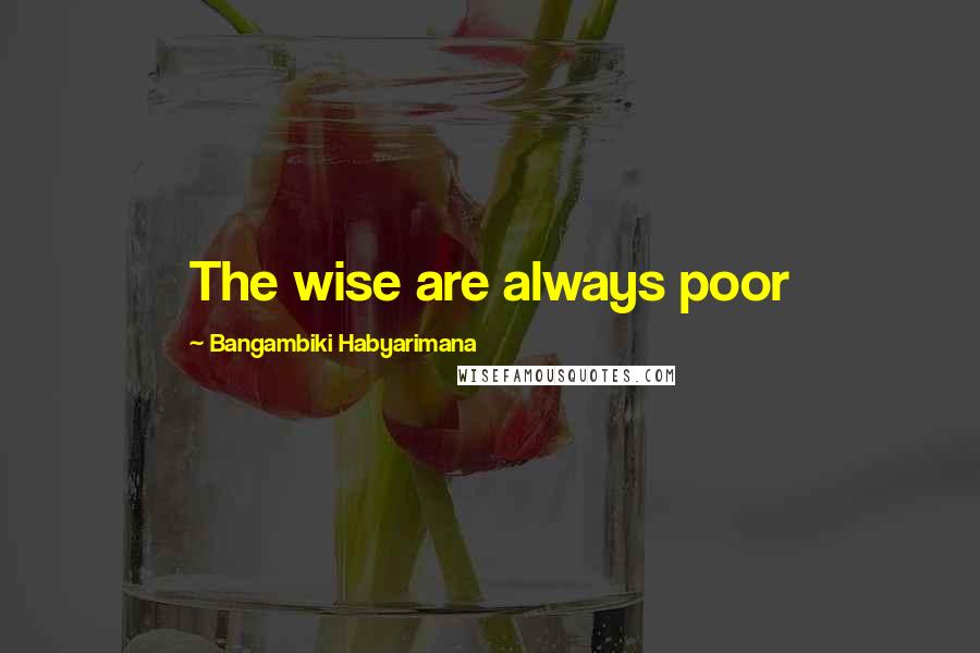 Bangambiki Habyarimana Quotes: The wise are always poor