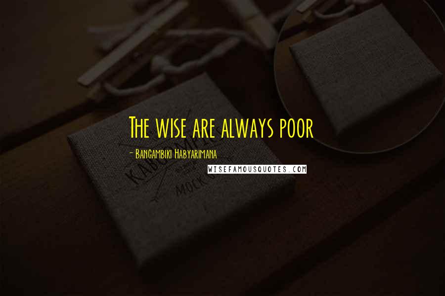 Bangambiki Habyarimana Quotes: The wise are always poor