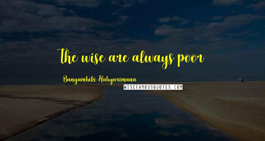 Bangambiki Habyarimana Quotes: The wise are always poor