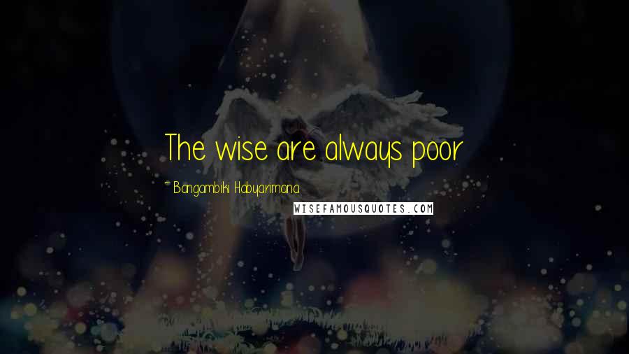 Bangambiki Habyarimana Quotes: The wise are always poor