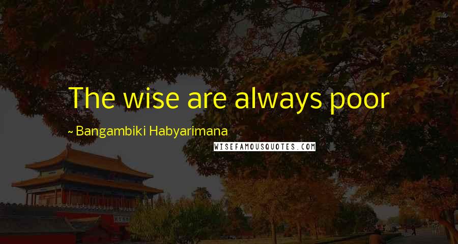 Bangambiki Habyarimana Quotes: The wise are always poor