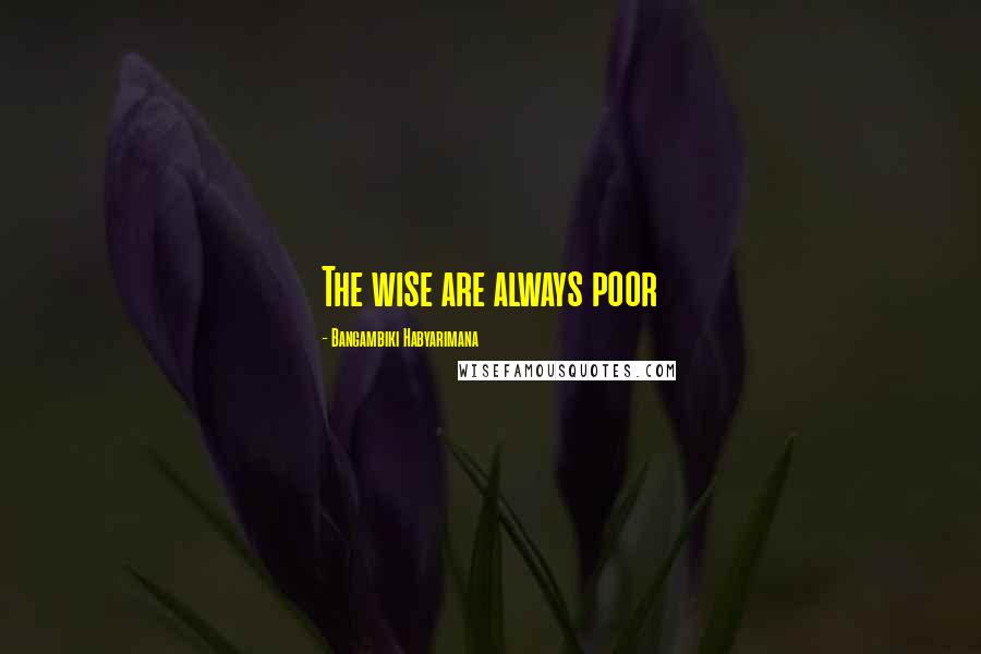 Bangambiki Habyarimana Quotes: The wise are always poor