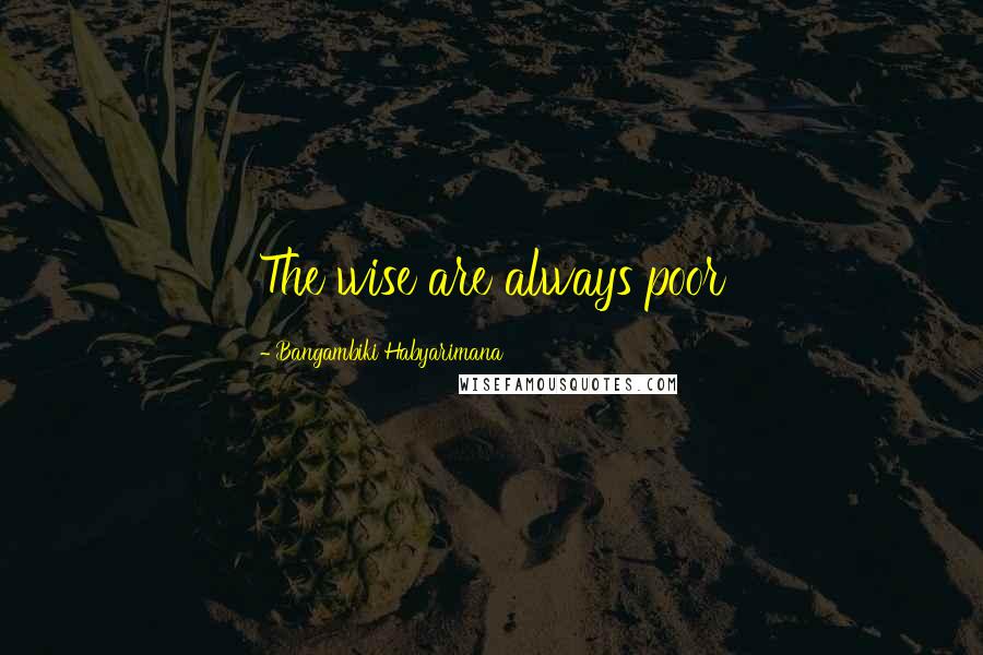 Bangambiki Habyarimana Quotes: The wise are always poor