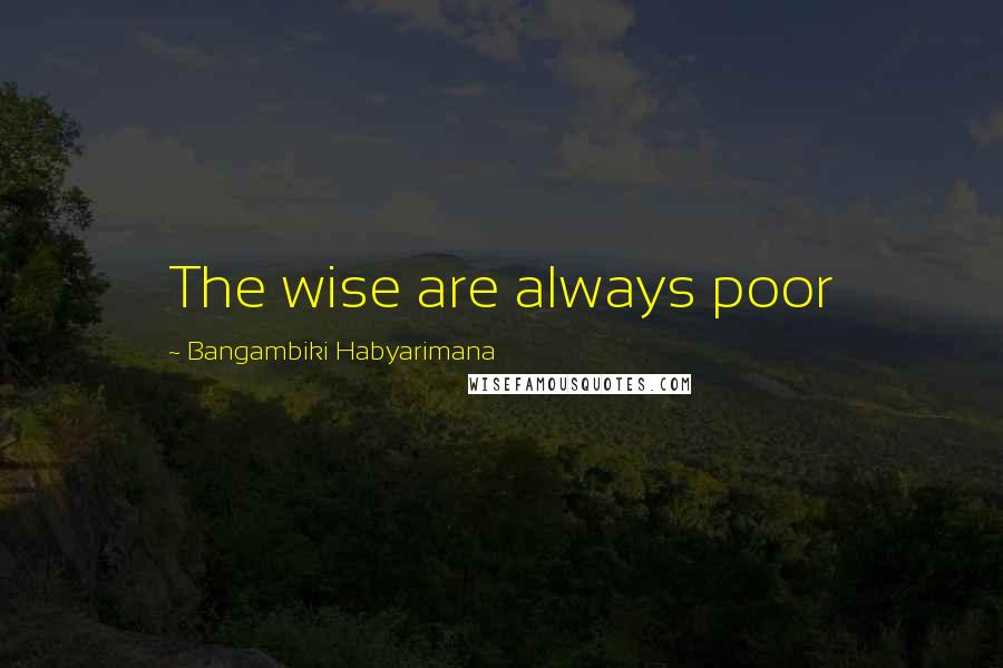 Bangambiki Habyarimana Quotes: The wise are always poor