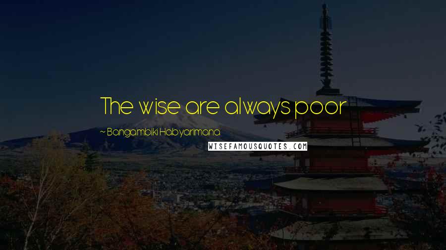 Bangambiki Habyarimana Quotes: The wise are always poor