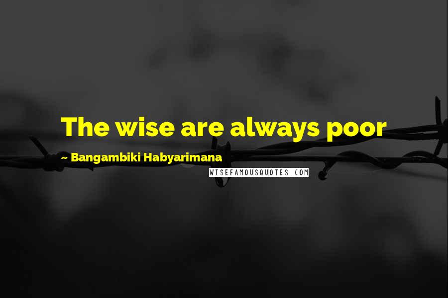 Bangambiki Habyarimana Quotes: The wise are always poor