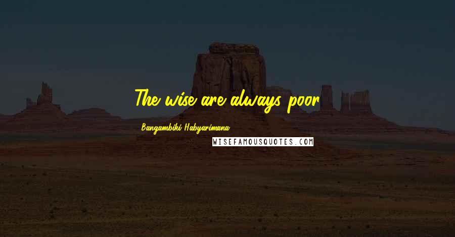 Bangambiki Habyarimana Quotes: The wise are always poor