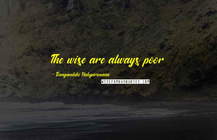 Bangambiki Habyarimana Quotes: The wise are always poor