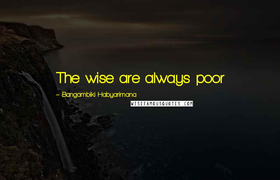 Bangambiki Habyarimana Quotes: The wise are always poor