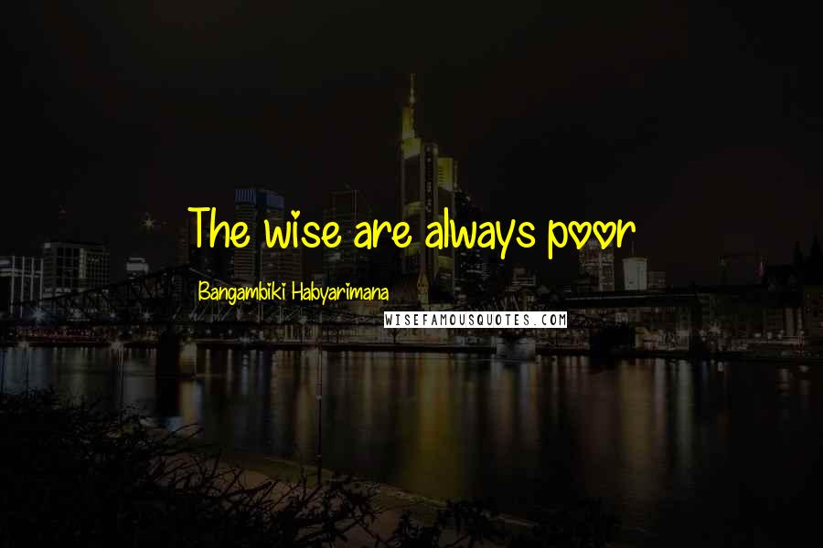 Bangambiki Habyarimana Quotes: The wise are always poor