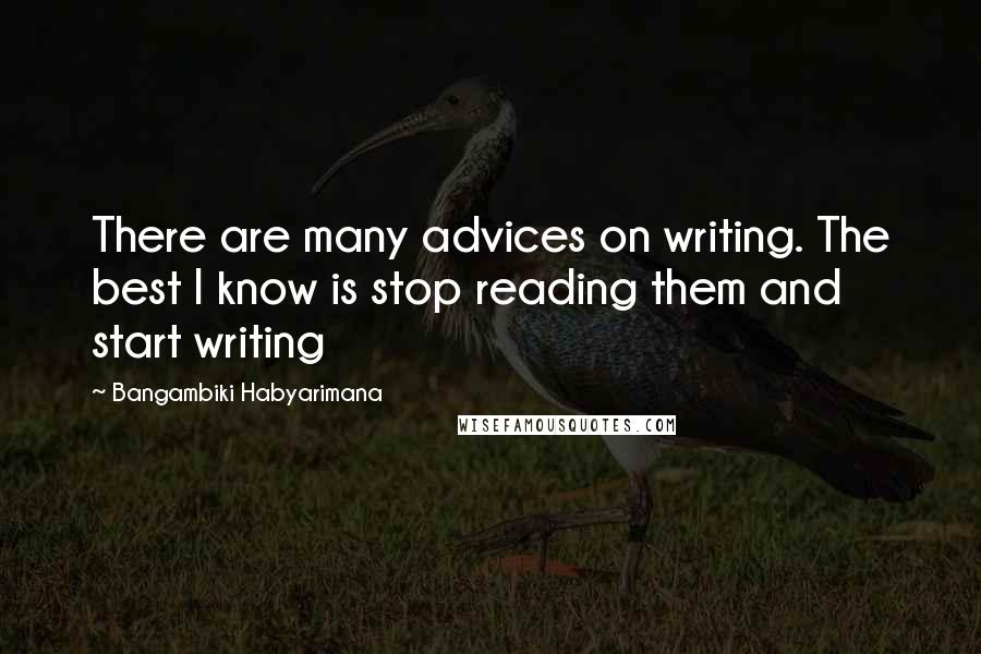 Bangambiki Habyarimana Quotes: There are many advices on writing. The best I know is stop reading them and start writing