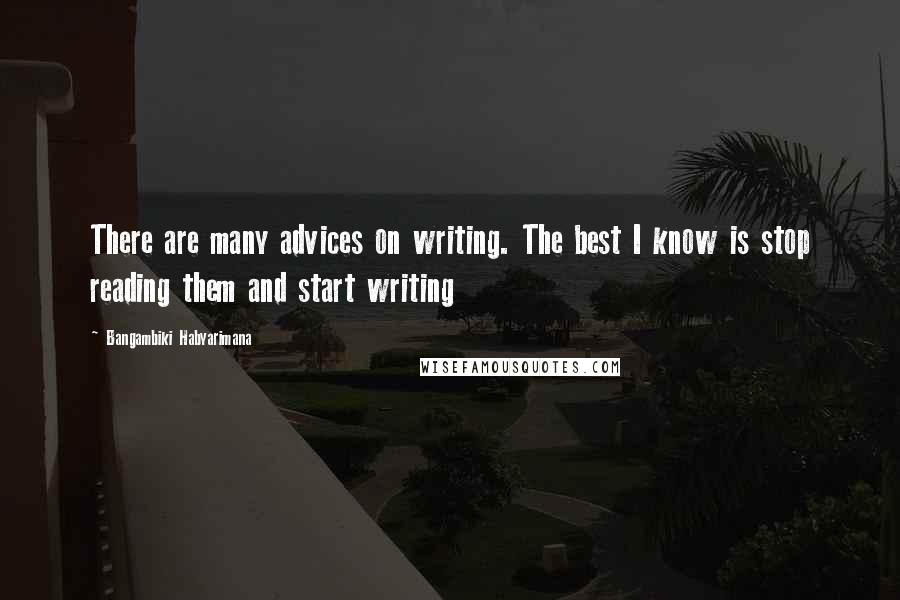 Bangambiki Habyarimana Quotes: There are many advices on writing. The best I know is stop reading them and start writing