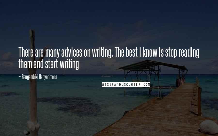 Bangambiki Habyarimana Quotes: There are many advices on writing. The best I know is stop reading them and start writing