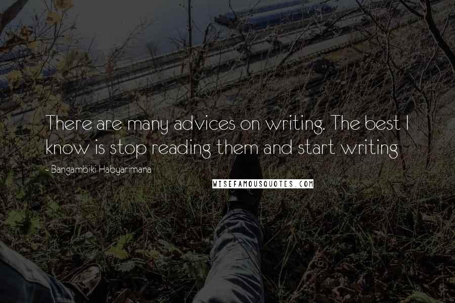 Bangambiki Habyarimana Quotes: There are many advices on writing. The best I know is stop reading them and start writing