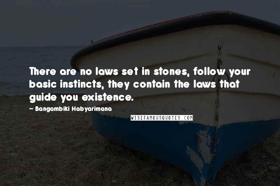 Bangambiki Habyarimana Quotes: There are no laws set in stones, follow your basic instincts, they contain the laws that guide you existence.