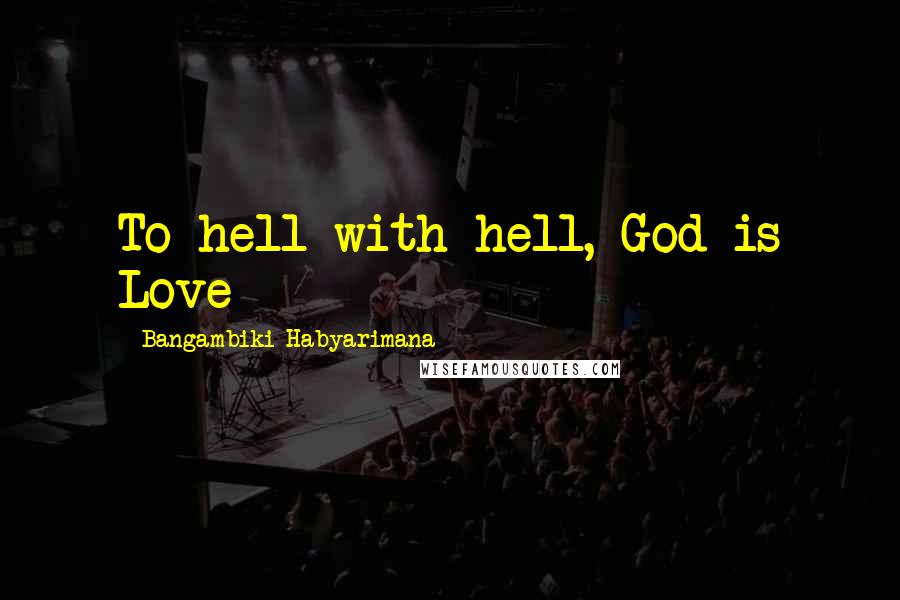 Bangambiki Habyarimana Quotes: To hell with hell, God is Love