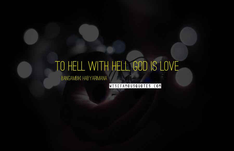 Bangambiki Habyarimana Quotes: To hell with hell, God is Love