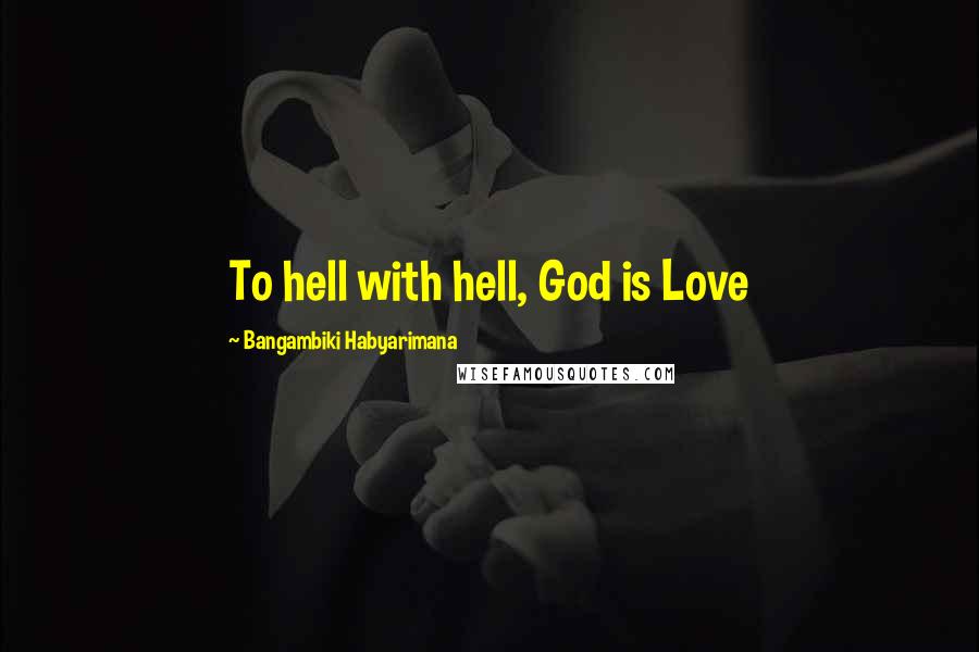 Bangambiki Habyarimana Quotes: To hell with hell, God is Love