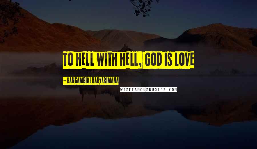 Bangambiki Habyarimana Quotes: To hell with hell, God is Love