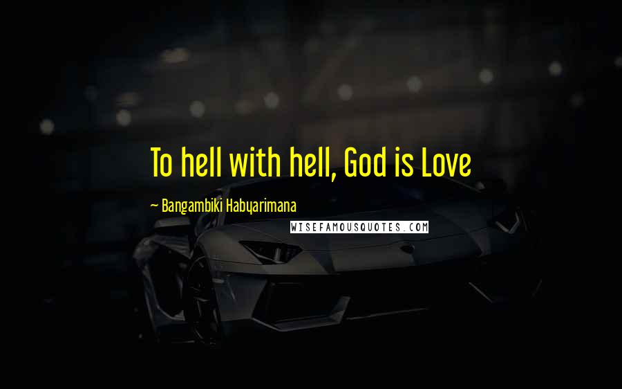 Bangambiki Habyarimana Quotes: To hell with hell, God is Love