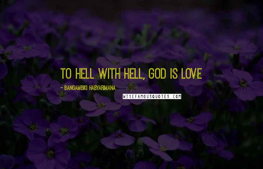 Bangambiki Habyarimana Quotes: To hell with hell, God is Love