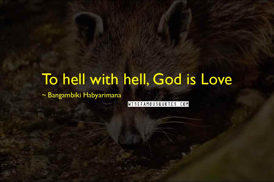 Bangambiki Habyarimana Quotes: To hell with hell, God is Love