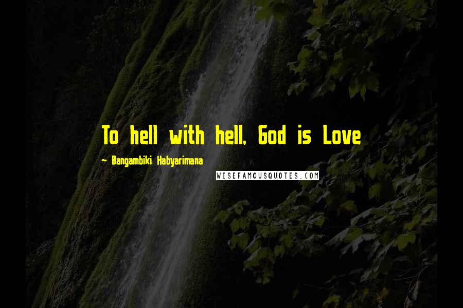 Bangambiki Habyarimana Quotes: To hell with hell, God is Love