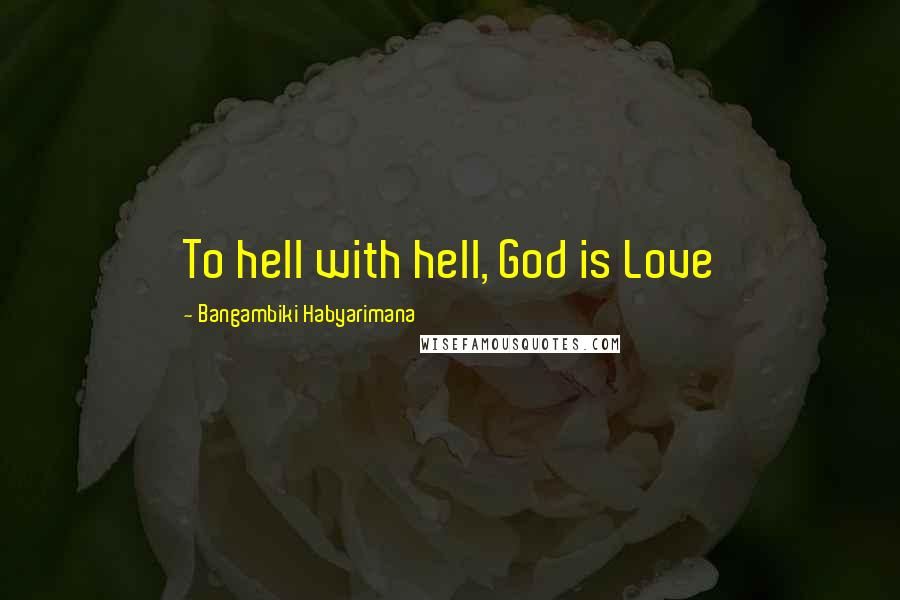 Bangambiki Habyarimana Quotes: To hell with hell, God is Love