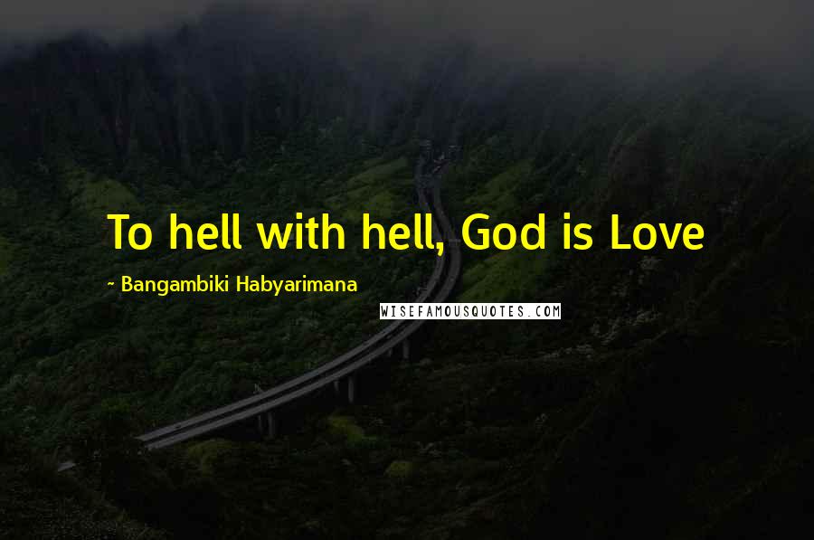 Bangambiki Habyarimana Quotes: To hell with hell, God is Love