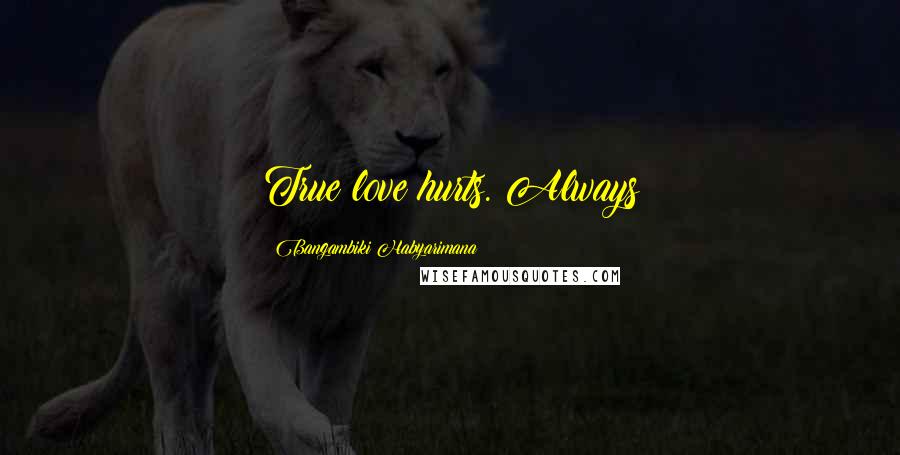 Bangambiki Habyarimana Quotes: True love hurts. Always
