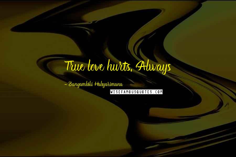 Bangambiki Habyarimana Quotes: True love hurts. Always