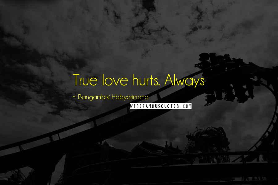 Bangambiki Habyarimana Quotes: True love hurts. Always