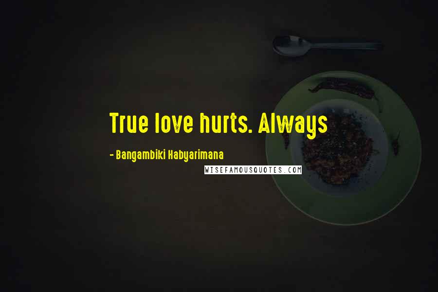 Bangambiki Habyarimana Quotes: True love hurts. Always