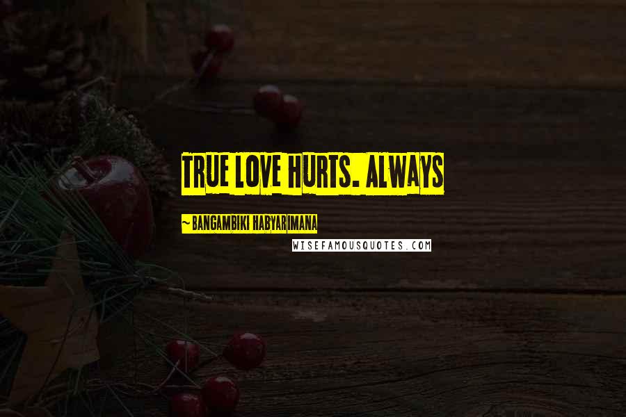 Bangambiki Habyarimana Quotes: True love hurts. Always