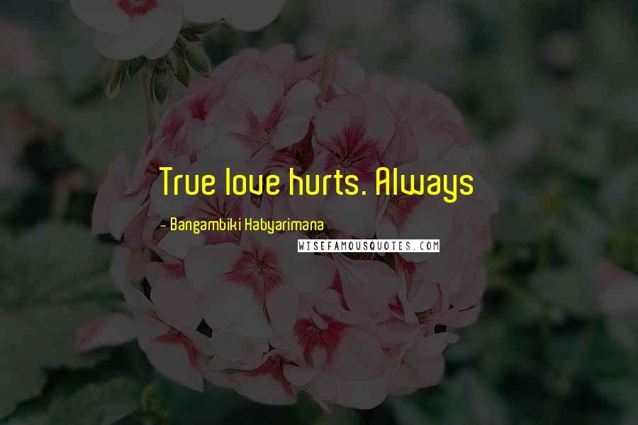 Bangambiki Habyarimana Quotes: True love hurts. Always