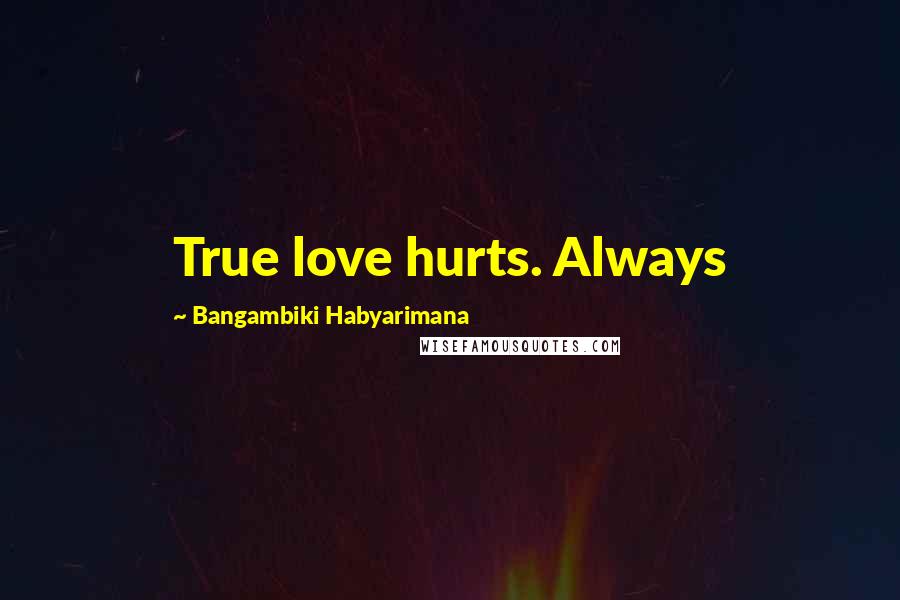 Bangambiki Habyarimana Quotes: True love hurts. Always