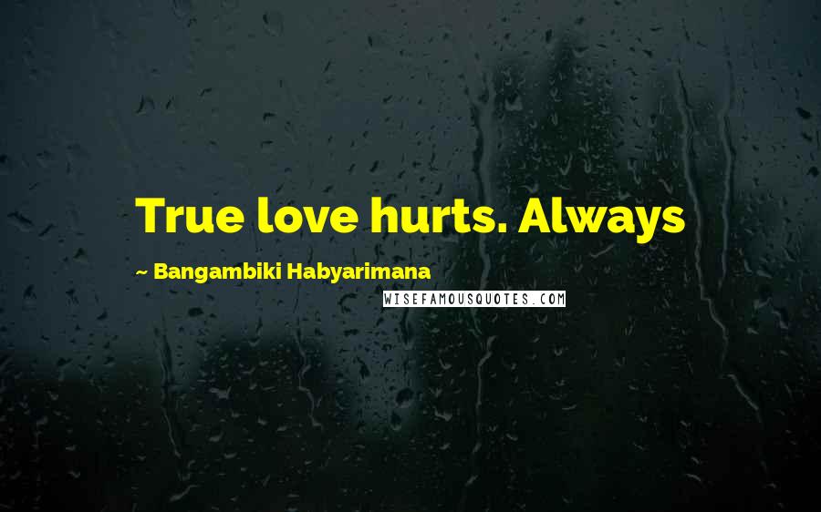 Bangambiki Habyarimana Quotes: True love hurts. Always