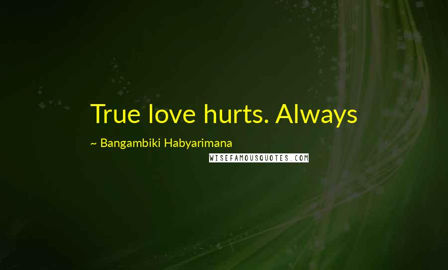 Bangambiki Habyarimana Quotes: True love hurts. Always