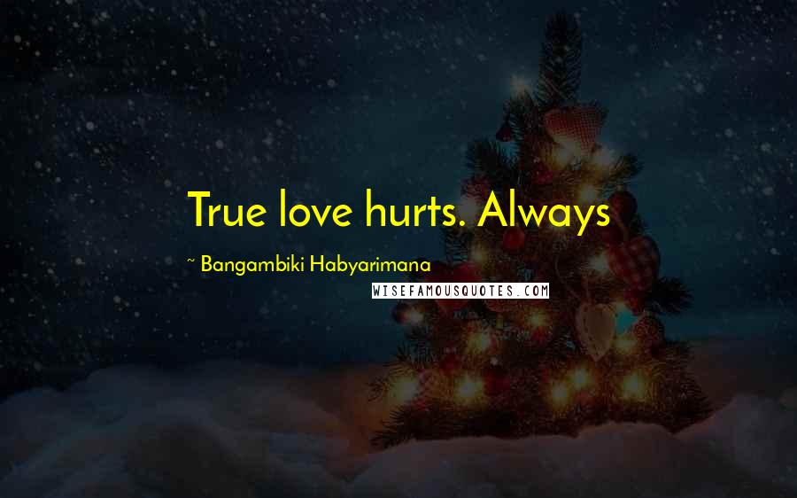 Bangambiki Habyarimana Quotes: True love hurts. Always