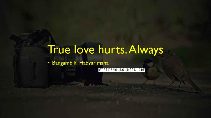 Bangambiki Habyarimana Quotes: True love hurts. Always